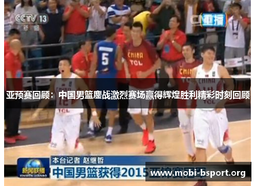 亚预赛回顾:中国男篮鏖战激烈赛场赢得辉煌胜利精彩时刻回顾 亚预赛回顾:中国男篮鏖战激烈赛场赢得辉煌胜利精彩时刻回顾