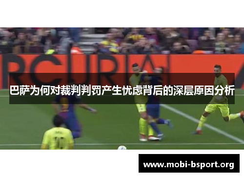 巴萨为何对裁判判罚产生忧虑背后的深层原因分析