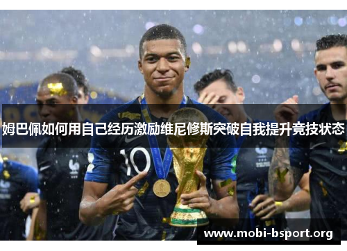 姆巴佩如何用自己经历激励维尼修斯突破自我提升竞技状态