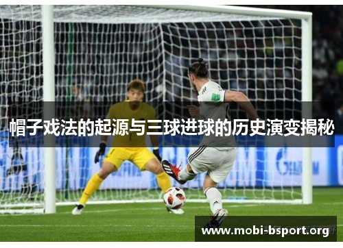 帽子戏法的起源与三球进球的历史演变揭秘