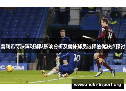 普利希奇缺阵对球队影响分析及替补球员选择的优缺点探讨 普利希奇缺阵对球队影响分析及替补球员选择的优缺点探讨