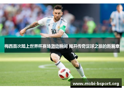 梅西首次踏上世界杯赛场激动瞬间 揭开传奇足球之旅的新篇章 梅西首次踏上世界杯赛场激动瞬间 揭开传奇足球之旅的新篇章