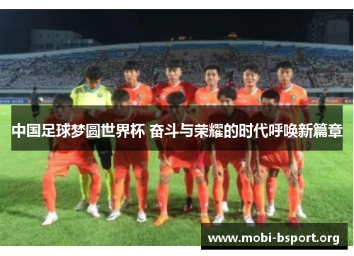 中国足球梦圆世界杯 奋斗与荣耀的时代呼唤新篇章 中国足球梦圆世界杯 奋斗与荣耀的时代呼唤新篇章