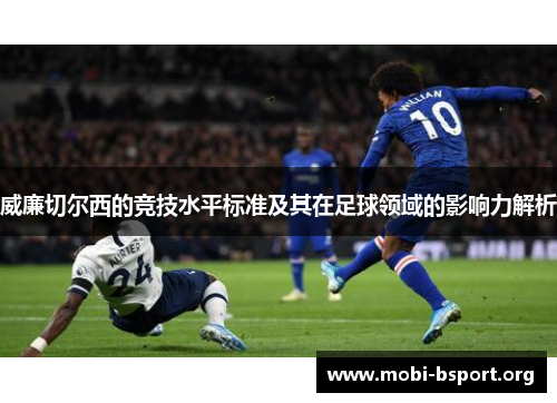 威廉切尔西的竞技水平标准及其在足球领域的影响力解析 威廉切尔西的竞技水平标准及其在足球领域的影响力解析