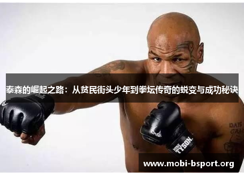 泰森的崛起之路:从贫民街头少年到拳坛传奇的蜕变与成功秘诀 泰森的崛起之路:从贫民街头少年到拳坛传奇的蜕变与成功秘诀