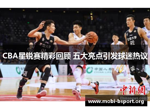 CBA星锐赛精彩回顾 五大亮点引发球迷热议 CBA星锐赛精彩回顾 五大亮点引发球迷热议