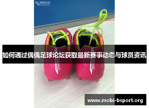 如何通过偶偶足球论坛获取最新赛事动态与球员资讯 如何通过偶偶足球论坛获取最新赛事动态与球员资讯