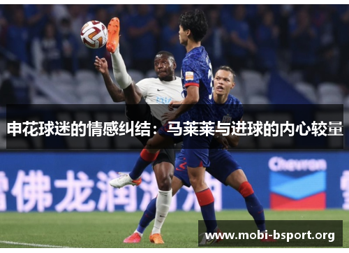 申花球迷的情感纠结:马莱莱与进球的内心较量 申花球迷的情感纠结:马莱莱与进球的内心较量