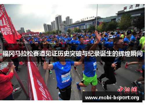 福冈马拉松赛道见证历史突破与纪录诞生的辉煌瞬间 福冈马拉松赛道见证历史突破与纪录诞生的辉煌瞬间