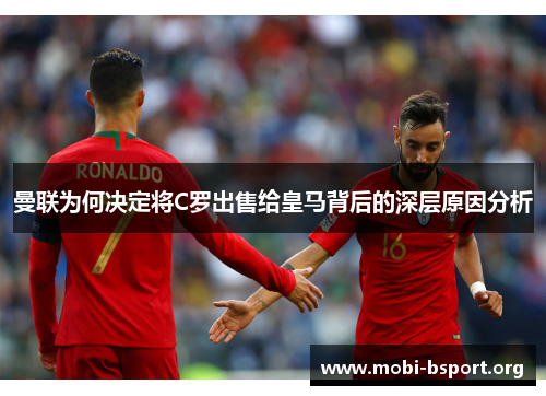 曼联为何决定将C罗出售给皇马背后的深层原因分析 曼联为何决定将C罗出售给皇马背后的深层原因分析