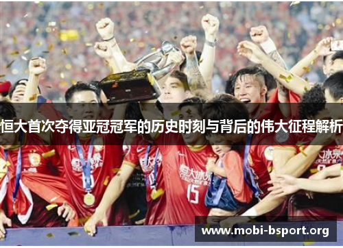 恒大首次夺得亚冠冠军的历史时刻与背后的伟大征程解析 恒大首次夺得亚冠冠军的历史时刻与背后的伟大征程解析