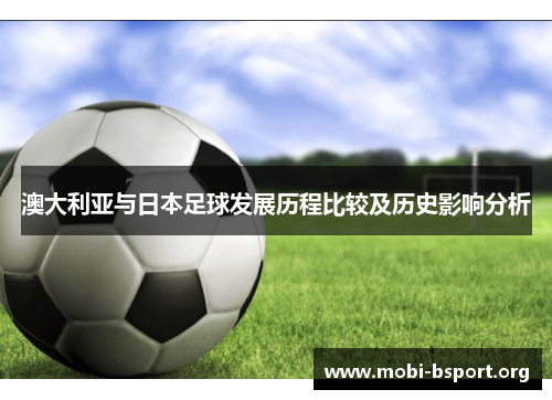 澳大利亚与日本足球发展历程比较及历史影响分析 澳大利亚与日本足球发展历程比较及历史影响分析