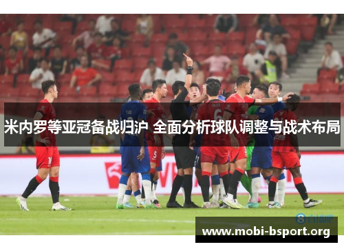 米内罗等亚冠备战归沪 全面分析球队调整与战术布局 米内罗等亚冠备战归沪 全面分析球队调整与战术布局
