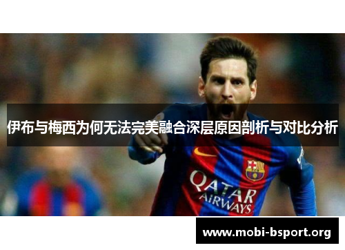 伊布与梅西为何无法完美融合深层原因剖析与对比分析 伊布与梅西为何无法完美融合深层原因剖析与对比分析