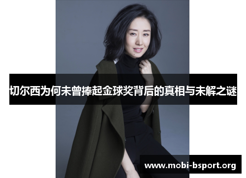 切尔西为何未曾捧起金球奖背后的真相与未解之谜 切尔西为何未曾捧起金球奖背后的真相与未解之谜