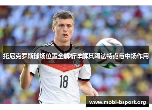 托尼克罗斯球场位置全解析详解其踢法特点与中场作用