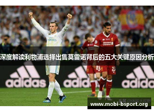 深度解读利物浦选择出售莫雷诺背后的五大关键原因分析 深度解读利物浦选择出售莫雷诺背后的五大关键原因分析