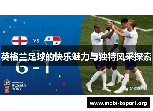 英格兰足球的快乐魅力与独特风采探索 英格兰足球的快乐魅力与独特风采探索