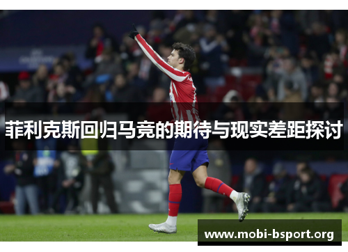 菲利克斯回归马竞的期待与现实差距探讨 菲利克斯回归马竞的期待与现实差距探讨