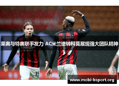 莱奥与特奥联手发力 AC米兰逆转科莫展现强大团队精神 莱奥与特奥联手发力 AC米兰逆转科莫展现强大团队精神