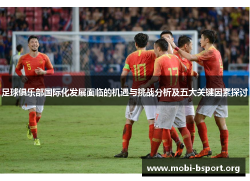 足球俱乐部国际化发展面临的机遇与挑战分析及五大关键因素探讨 足球俱乐部国际化发展面临的机遇与挑战分析及五大关键因素探讨