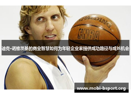 迪克·诺维茨基的商业智慧如何为年轻企业家提供成功路径与成长机会 迪克·诺维茨基的商业智慧如何为年轻企业家提供成功路径与成长机会