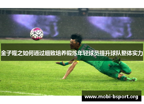 金子隆之如何通过细致培养锻炼年轻球员提升球队整体实力 金子隆之如何通过细致培养锻炼年轻球员提升球队整体实力