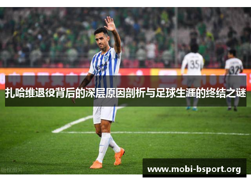 扎哈维退役背后的深层原因剖析与足球生涯的终结之谜 扎哈维退役背后的深层原因剖析与足球生涯的终结之谜