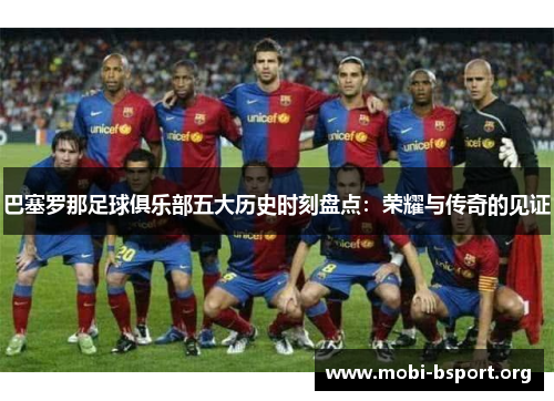 巴塞罗那足球俱乐部五大历史时刻盘点：荣耀与传奇的见证