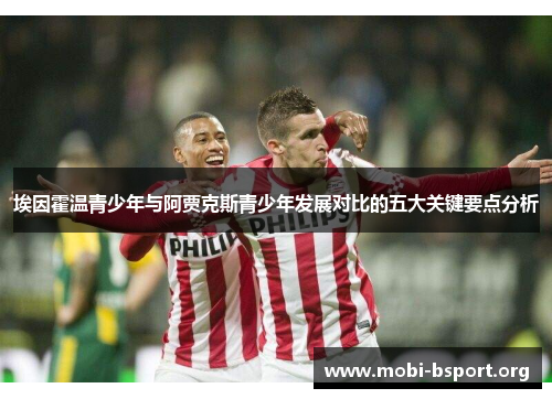 埃因霍温青少年与阿贾克斯青少年发展对比的五大关键要点分析 埃因霍温青少年与阿贾克斯青少年发展对比的五大关键要点分析